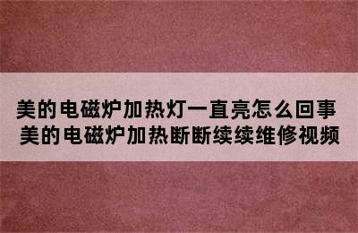 美的电磁炉加热灯一直亮怎么回事 美的电磁炉加热断断续续维修视频